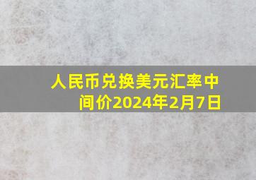 人民币兑换美元汇率中间价2024年2月7日