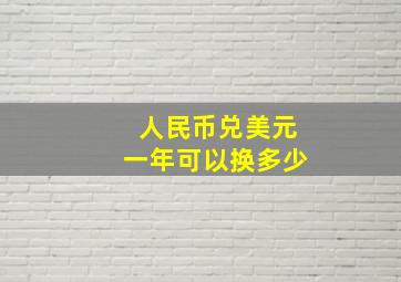 人民币兑美元一年可以换多少