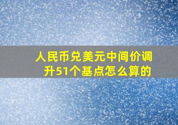 人民币兑美元中间价调升51个基点怎么算的