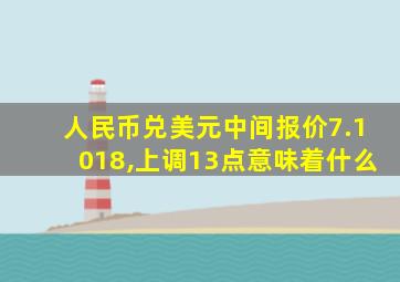 人民币兑美元中间报价7.1018,上调13点意味着什么