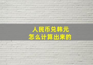 人民币兑韩元怎么计算出来的