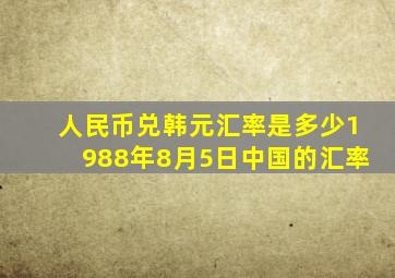 人民币兑韩元汇率是多少1988年8月5日中国的汇率