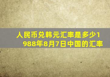 人民币兑韩元汇率是多少1988年8月7日中国的汇率