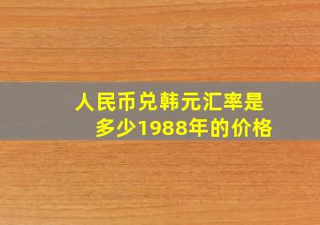 人民币兑韩元汇率是多少1988年的价格