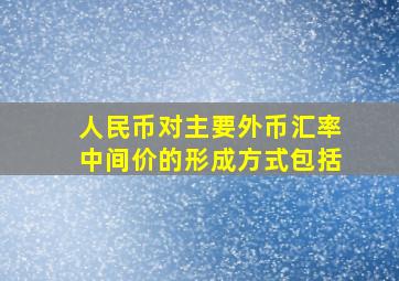 人民币对主要外币汇率中间价的形成方式包括