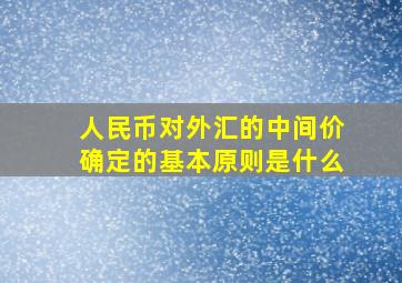 人民币对外汇的中间价确定的基本原则是什么