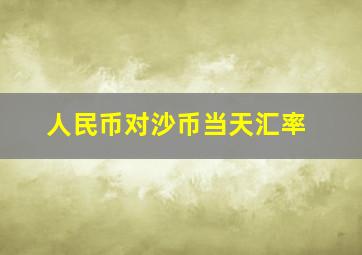 人民币对沙币当天汇率