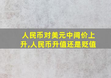 人民币对美元中间价上升,人民币升值还是贬值