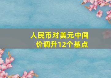 人民币对美元中间价调升12个基点