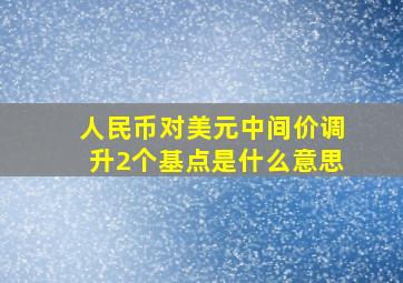 人民币对美元中间价调升2个基点是什么意思