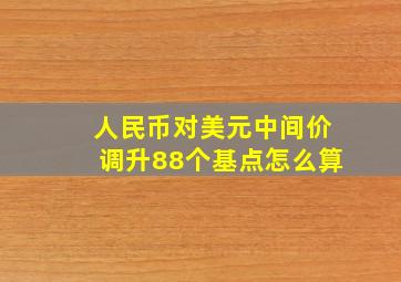 人民币对美元中间价调升88个基点怎么算