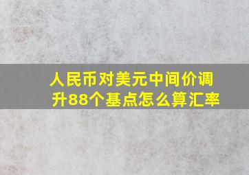 人民币对美元中间价调升88个基点怎么算汇率