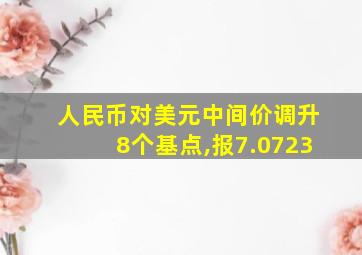 人民币对美元中间价调升8个基点,报7.0723