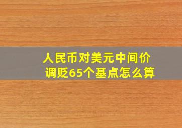 人民币对美元中间价调贬65个基点怎么算