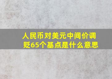 人民币对美元中间价调贬65个基点是什么意思