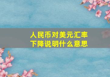 人民币对美元汇率下降说明什么意思