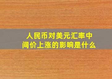 人民币对美元汇率中间价上涨的影响是什么