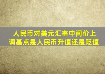 人民币对美元汇率中间价上调基点是人民币升值还是贬值