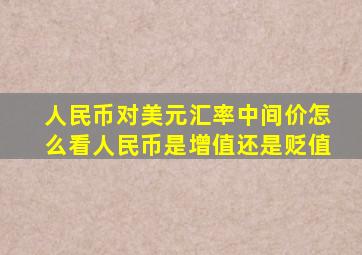 人民币对美元汇率中间价怎么看人民币是增值还是贬值