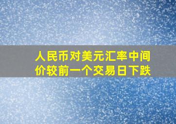 人民币对美元汇率中间价较前一个交易日下跌