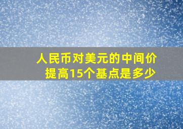 人民币对美元的中间价提高15个基点是多少