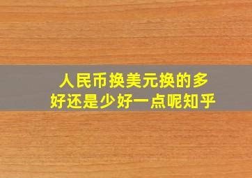 人民币换美元换的多好还是少好一点呢知乎