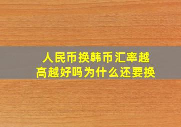 人民币换韩币汇率越高越好吗为什么还要换