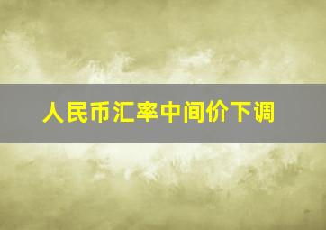 人民币汇率中间价下调