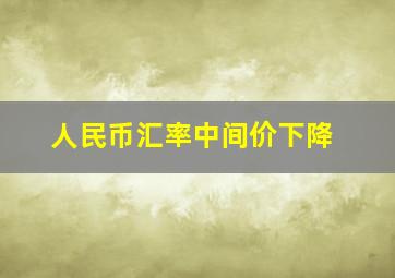 人民币汇率中间价下降