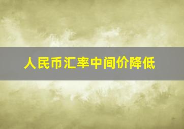 人民币汇率中间价降低