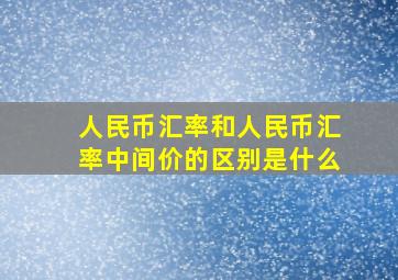 人民币汇率和人民币汇率中间价的区别是什么