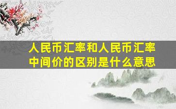 人民币汇率和人民币汇率中间价的区别是什么意思