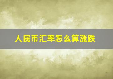 人民币汇率怎么算涨跌