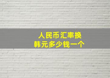 人民币汇率换韩元多少钱一个