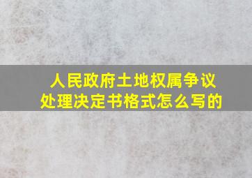 人民政府土地权属争议处理决定书格式怎么写的