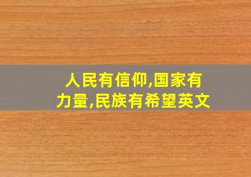 人民有信仰,国家有力量,民族有希望英文