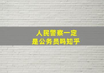 人民警察一定是公务员吗知乎