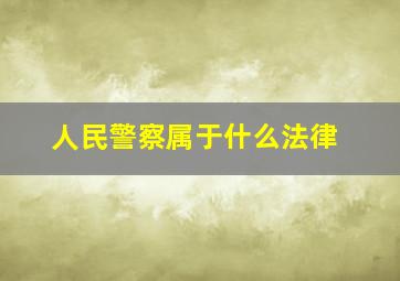 人民警察属于什么法律