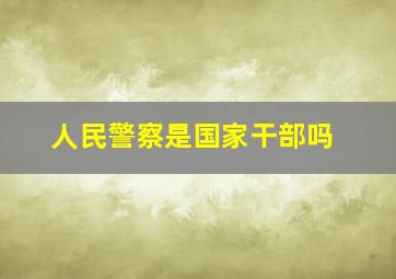 人民警察是国家干部吗