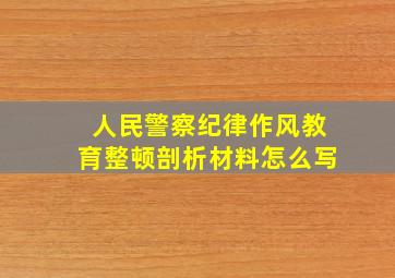 人民警察纪律作风教育整顿剖析材料怎么写