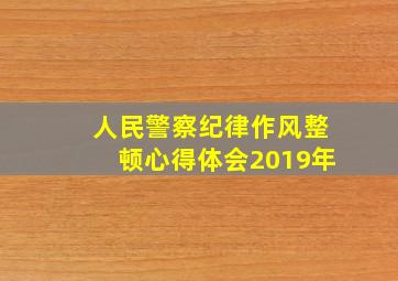 人民警察纪律作风整顿心得体会2019年