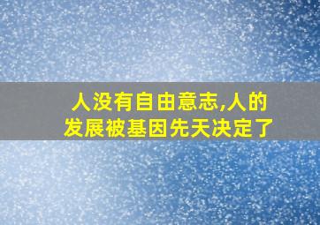 人没有自由意志,人的发展被基因先天决定了