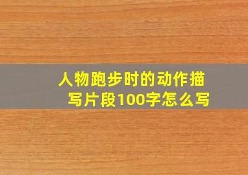 人物跑步时的动作描写片段100字怎么写