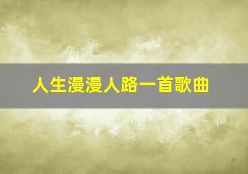 人生漫漫人路一首歌曲