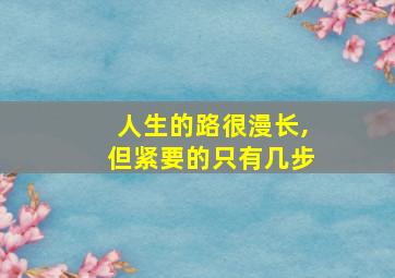 人生的路很漫长,但紧要的只有几步