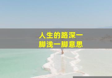 人生的路深一脚浅一脚意思