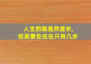 人生的路虽然漫长,但紧要处往往只有几步