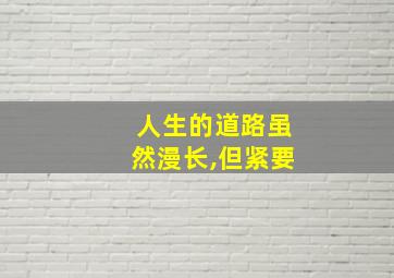 人生的道路虽然漫长,但紧要