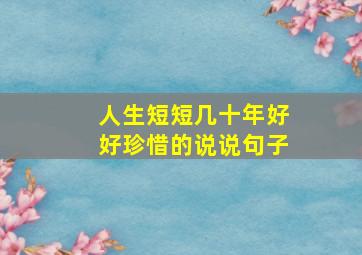 人生短短几十年好好珍惜的说说句子