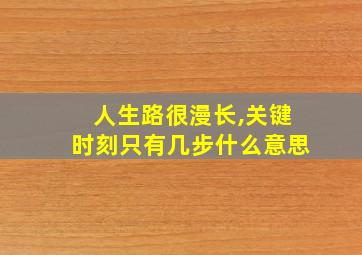 人生路很漫长,关键时刻只有几步什么意思